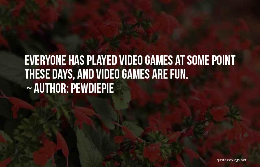 PewDiePie Quotes: Everyone Has Played Video Games At Some Point These Days, And Video Games Are Fun.
