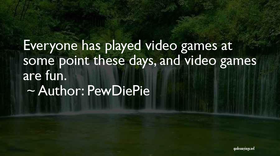 PewDiePie Quotes: Everyone Has Played Video Games At Some Point These Days, And Video Games Are Fun.