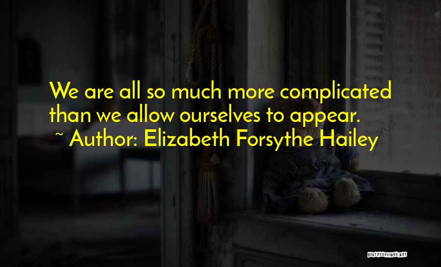 Elizabeth Forsythe Hailey Quotes: We Are All So Much More Complicated Than We Allow Ourselves To Appear.