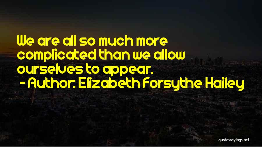 Elizabeth Forsythe Hailey Quotes: We Are All So Much More Complicated Than We Allow Ourselves To Appear.