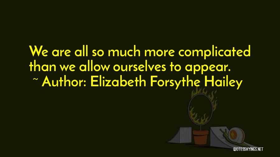 Elizabeth Forsythe Hailey Quotes: We Are All So Much More Complicated Than We Allow Ourselves To Appear.