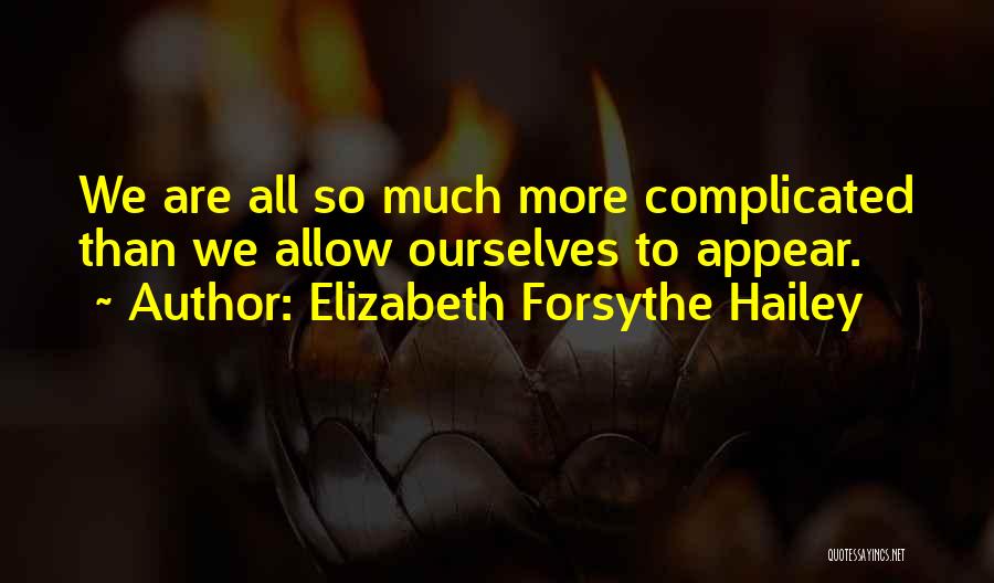 Elizabeth Forsythe Hailey Quotes: We Are All So Much More Complicated Than We Allow Ourselves To Appear.