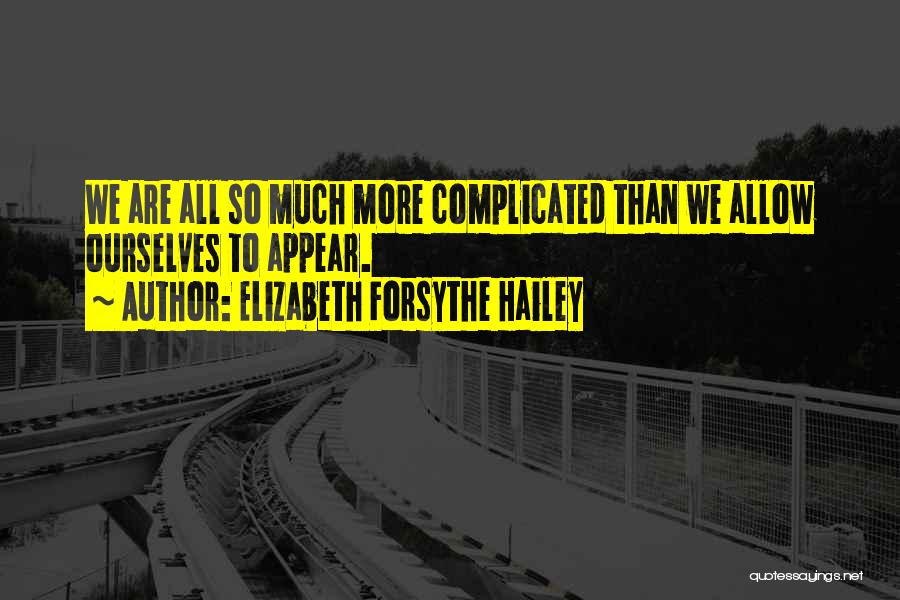 Elizabeth Forsythe Hailey Quotes: We Are All So Much More Complicated Than We Allow Ourselves To Appear.