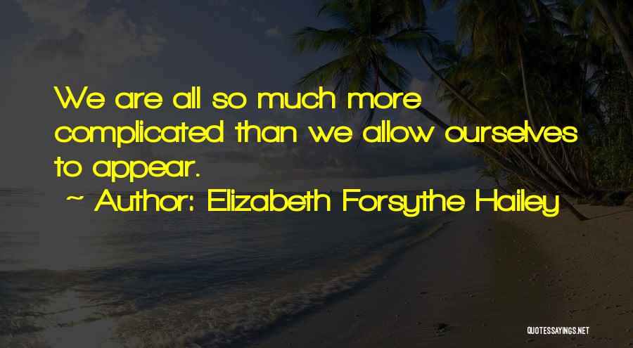 Elizabeth Forsythe Hailey Quotes: We Are All So Much More Complicated Than We Allow Ourselves To Appear.