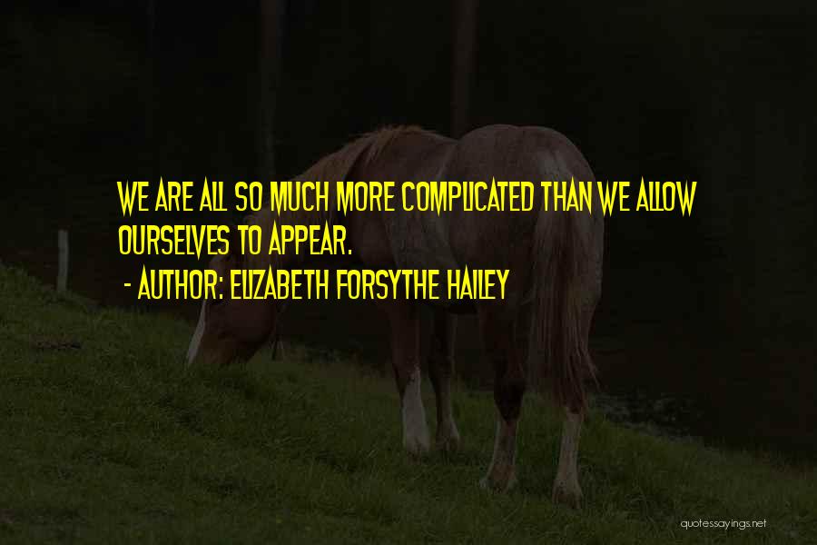 Elizabeth Forsythe Hailey Quotes: We Are All So Much More Complicated Than We Allow Ourselves To Appear.