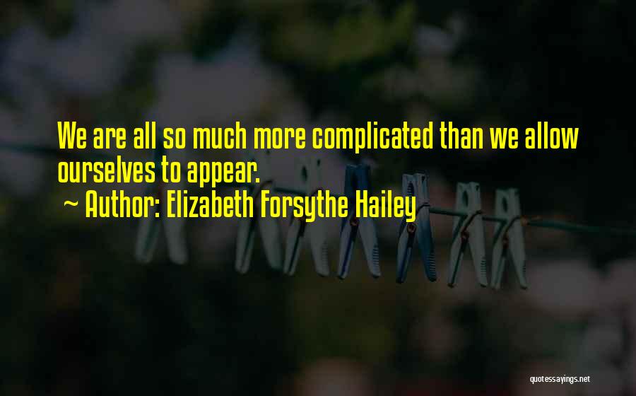 Elizabeth Forsythe Hailey Quotes: We Are All So Much More Complicated Than We Allow Ourselves To Appear.