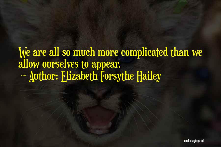 Elizabeth Forsythe Hailey Quotes: We Are All So Much More Complicated Than We Allow Ourselves To Appear.