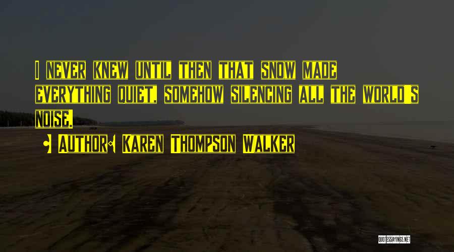 Karen Thompson Walker Quotes: I Never Knew Until Then That Snow Made Everything Quiet, Somehow Silencing All The World's Noise.