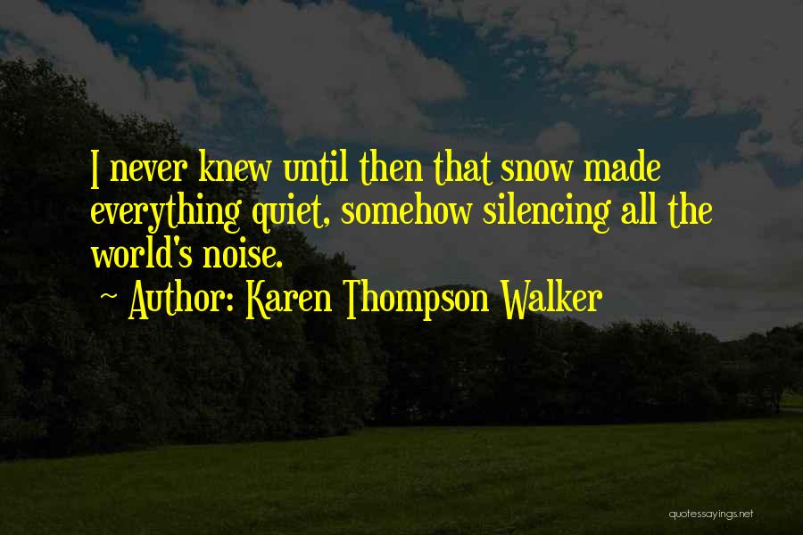 Karen Thompson Walker Quotes: I Never Knew Until Then That Snow Made Everything Quiet, Somehow Silencing All The World's Noise.