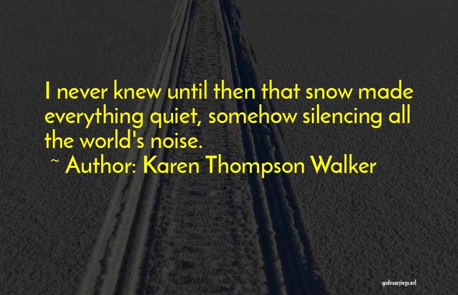 Karen Thompson Walker Quotes: I Never Knew Until Then That Snow Made Everything Quiet, Somehow Silencing All The World's Noise.