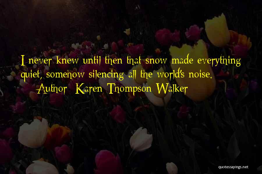 Karen Thompson Walker Quotes: I Never Knew Until Then That Snow Made Everything Quiet, Somehow Silencing All The World's Noise.