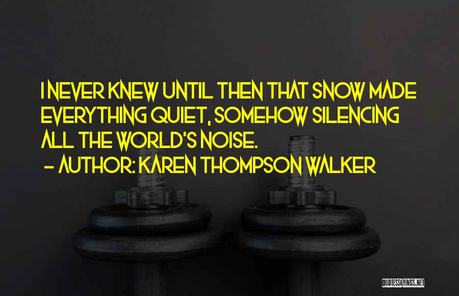 Karen Thompson Walker Quotes: I Never Knew Until Then That Snow Made Everything Quiet, Somehow Silencing All The World's Noise.
