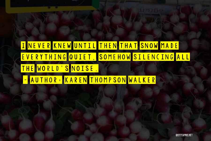 Karen Thompson Walker Quotes: I Never Knew Until Then That Snow Made Everything Quiet, Somehow Silencing All The World's Noise.