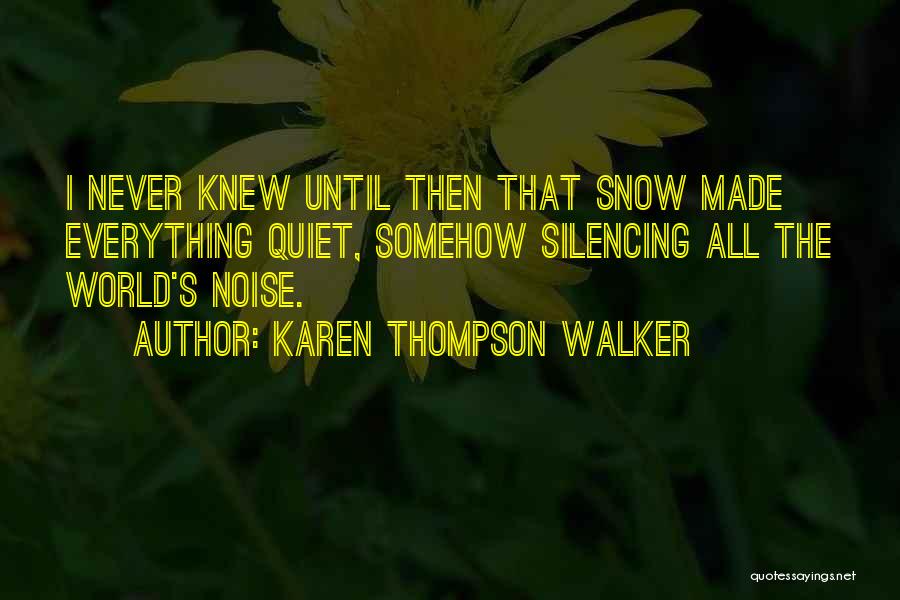 Karen Thompson Walker Quotes: I Never Knew Until Then That Snow Made Everything Quiet, Somehow Silencing All The World's Noise.