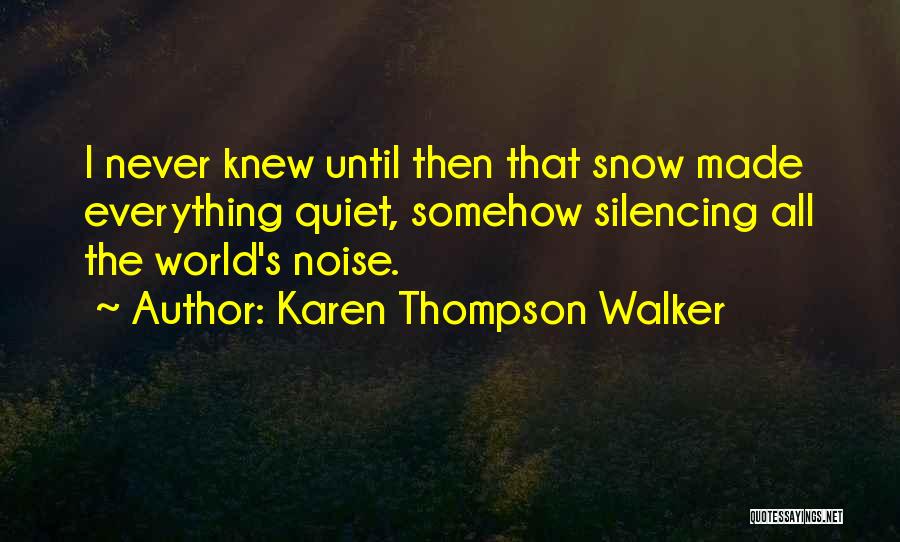 Karen Thompson Walker Quotes: I Never Knew Until Then That Snow Made Everything Quiet, Somehow Silencing All The World's Noise.