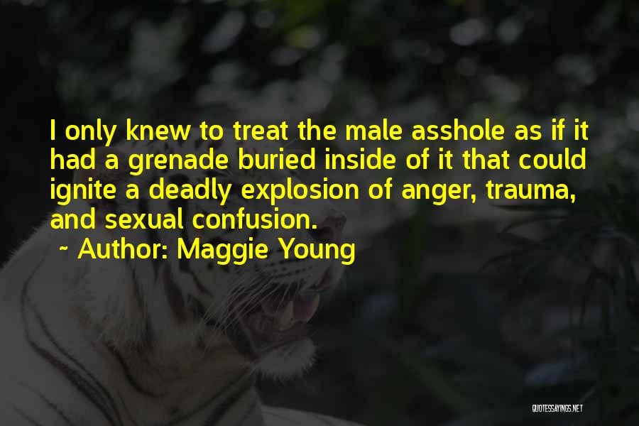 Maggie Young Quotes: I Only Knew To Treat The Male Asshole As If It Had A Grenade Buried Inside Of It That Could