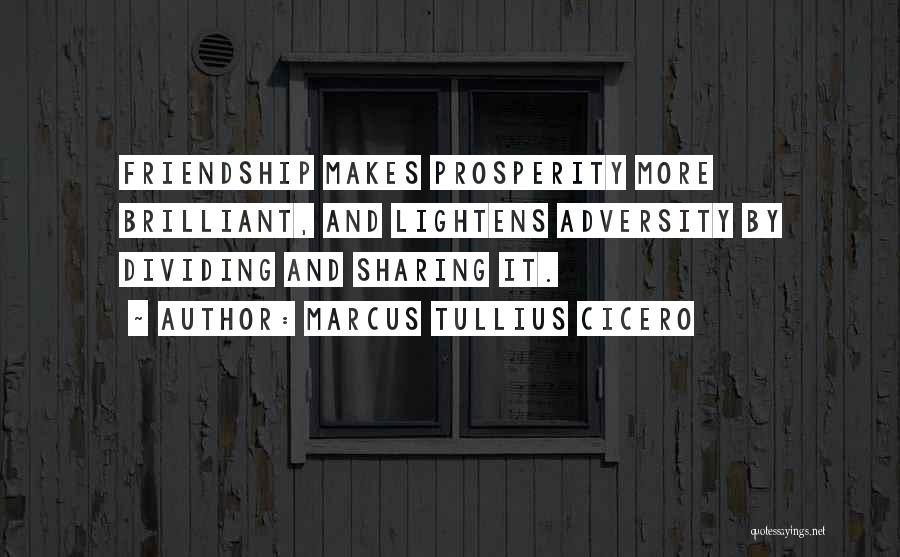Marcus Tullius Cicero Quotes: Friendship Makes Prosperity More Brilliant, And Lightens Adversity By Dividing And Sharing It.