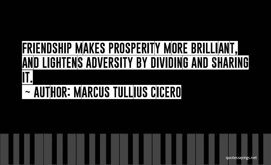 Marcus Tullius Cicero Quotes: Friendship Makes Prosperity More Brilliant, And Lightens Adversity By Dividing And Sharing It.