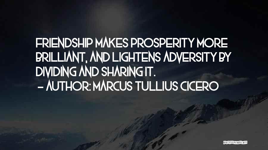 Marcus Tullius Cicero Quotes: Friendship Makes Prosperity More Brilliant, And Lightens Adversity By Dividing And Sharing It.