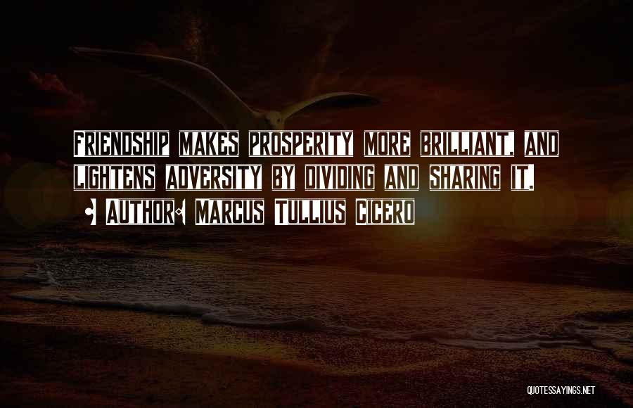 Marcus Tullius Cicero Quotes: Friendship Makes Prosperity More Brilliant, And Lightens Adversity By Dividing And Sharing It.