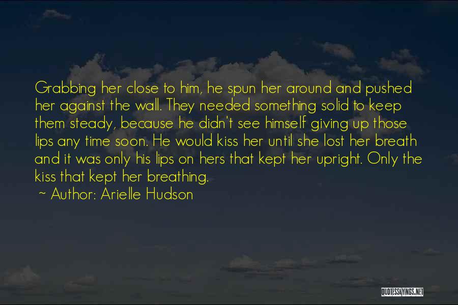 Arielle Hudson Quotes: Grabbing Her Close To Him, He Spun Her Around And Pushed Her Against The Wall. They Needed Something Solid To