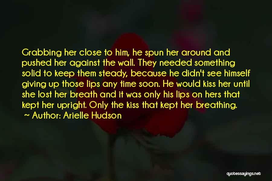 Arielle Hudson Quotes: Grabbing Her Close To Him, He Spun Her Around And Pushed Her Against The Wall. They Needed Something Solid To