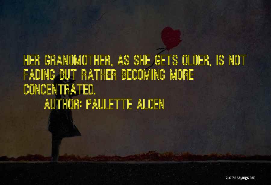 Paulette Alden Quotes: Her Grandmother, As She Gets Older, Is Not Fading But Rather Becoming More Concentrated.