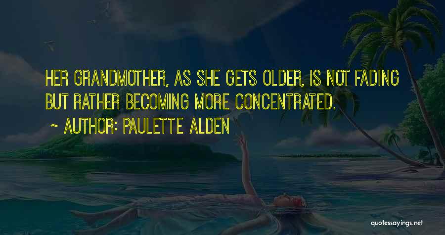 Paulette Alden Quotes: Her Grandmother, As She Gets Older, Is Not Fading But Rather Becoming More Concentrated.