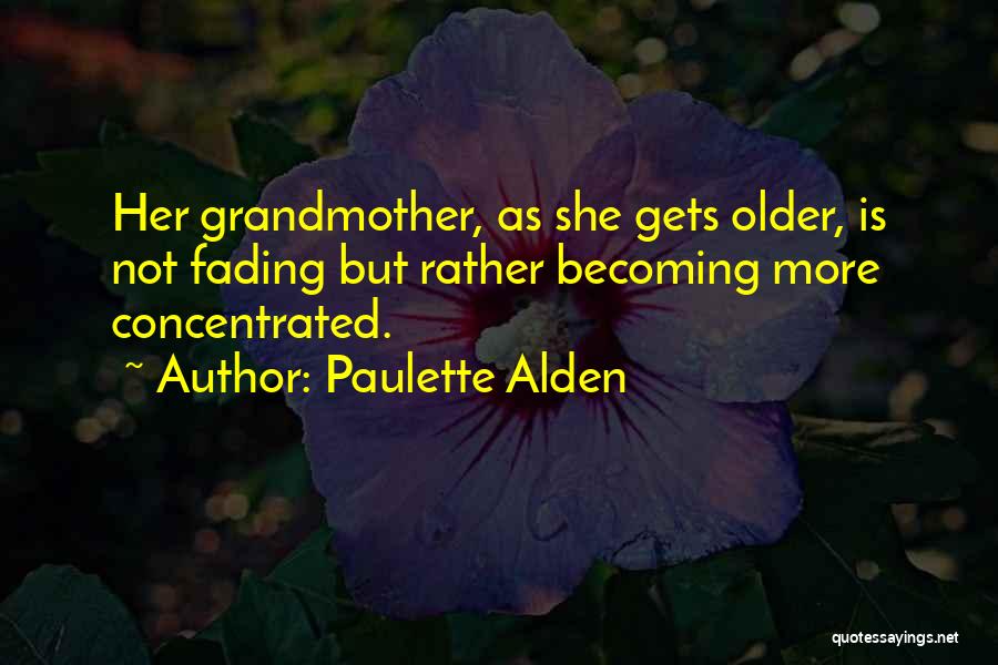 Paulette Alden Quotes: Her Grandmother, As She Gets Older, Is Not Fading But Rather Becoming More Concentrated.