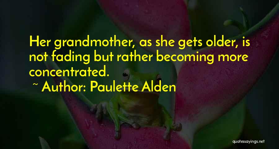 Paulette Alden Quotes: Her Grandmother, As She Gets Older, Is Not Fading But Rather Becoming More Concentrated.