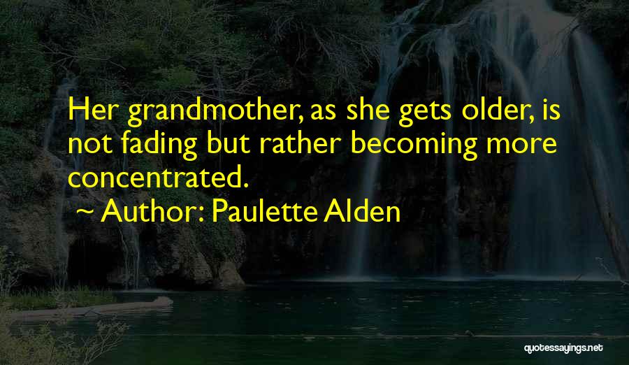 Paulette Alden Quotes: Her Grandmother, As She Gets Older, Is Not Fading But Rather Becoming More Concentrated.