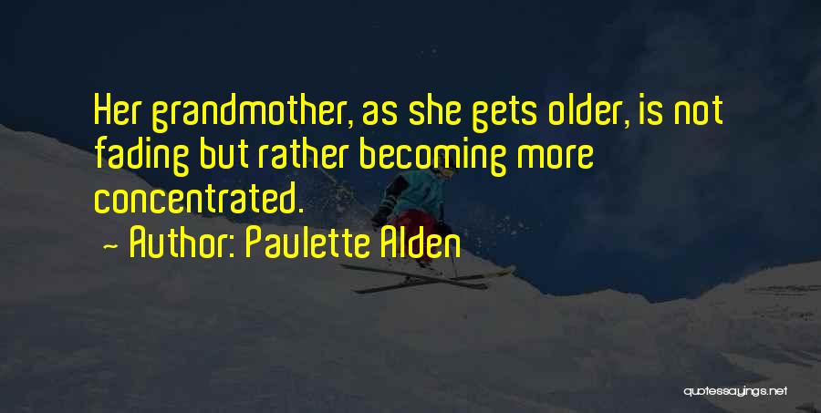 Paulette Alden Quotes: Her Grandmother, As She Gets Older, Is Not Fading But Rather Becoming More Concentrated.