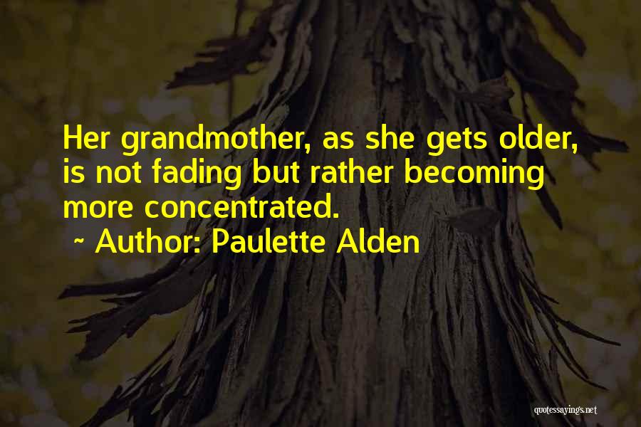 Paulette Alden Quotes: Her Grandmother, As She Gets Older, Is Not Fading But Rather Becoming More Concentrated.
