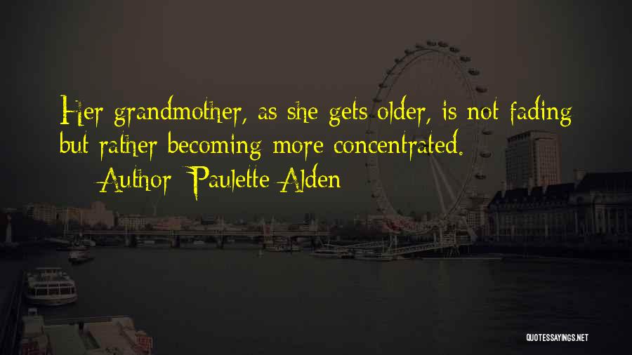 Paulette Alden Quotes: Her Grandmother, As She Gets Older, Is Not Fading But Rather Becoming More Concentrated.