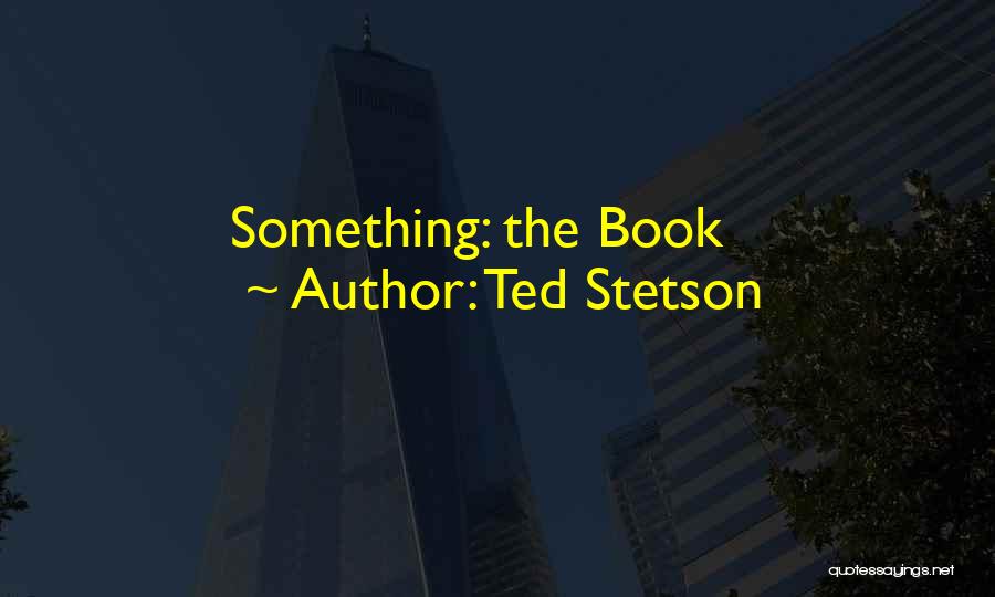 Ted Stetson Quotes: Something: The Book