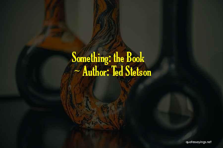 Ted Stetson Quotes: Something: The Book