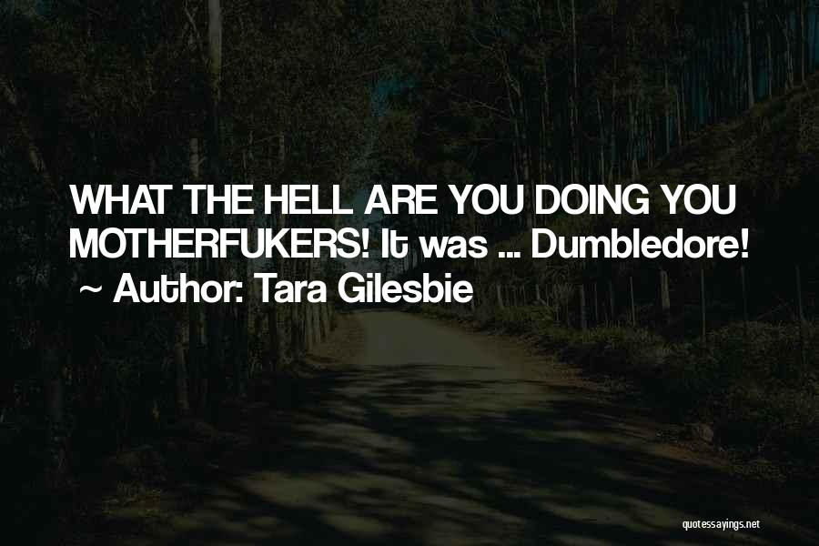Tara Gilesbie Quotes: What The Hell Are You Doing You Motherfukers! It Was ... Dumbledore!