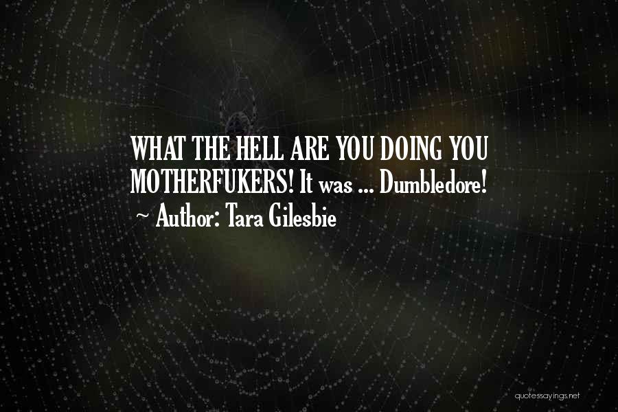 Tara Gilesbie Quotes: What The Hell Are You Doing You Motherfukers! It Was ... Dumbledore!
