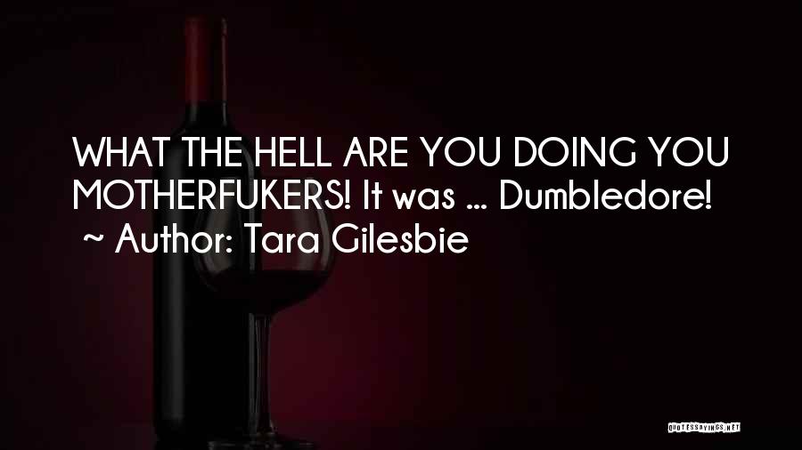 Tara Gilesbie Quotes: What The Hell Are You Doing You Motherfukers! It Was ... Dumbledore!