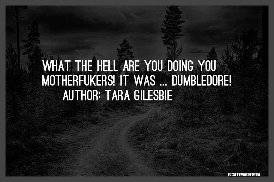 Tara Gilesbie Quotes: What The Hell Are You Doing You Motherfukers! It Was ... Dumbledore!