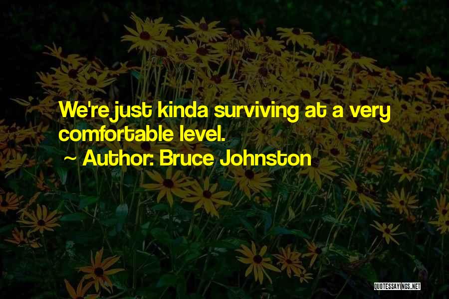 Bruce Johnston Quotes: We're Just Kinda Surviving At A Very Comfortable Level.