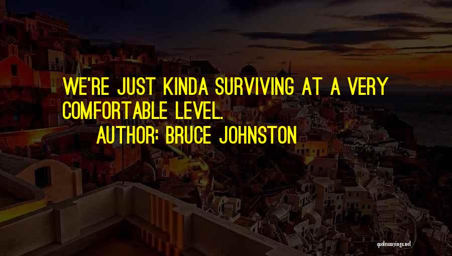 Bruce Johnston Quotes: We're Just Kinda Surviving At A Very Comfortable Level.