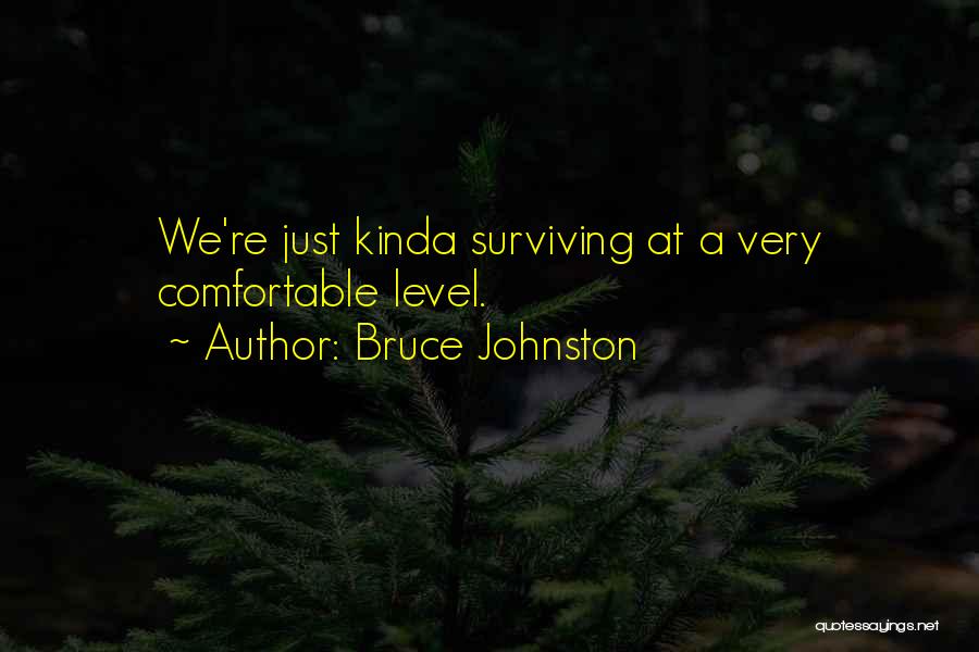 Bruce Johnston Quotes: We're Just Kinda Surviving At A Very Comfortable Level.