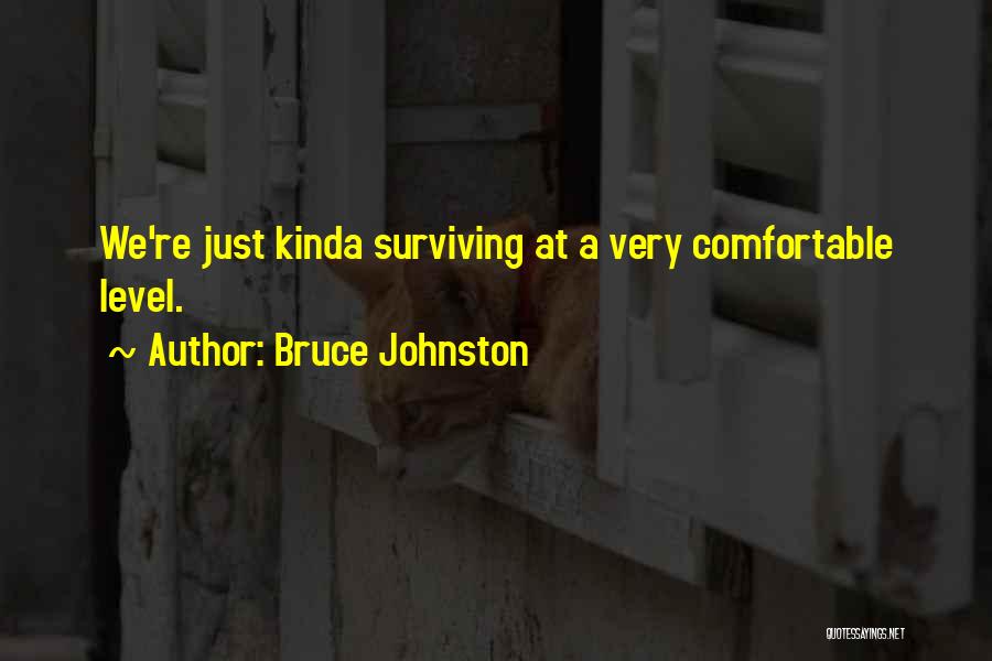 Bruce Johnston Quotes: We're Just Kinda Surviving At A Very Comfortable Level.