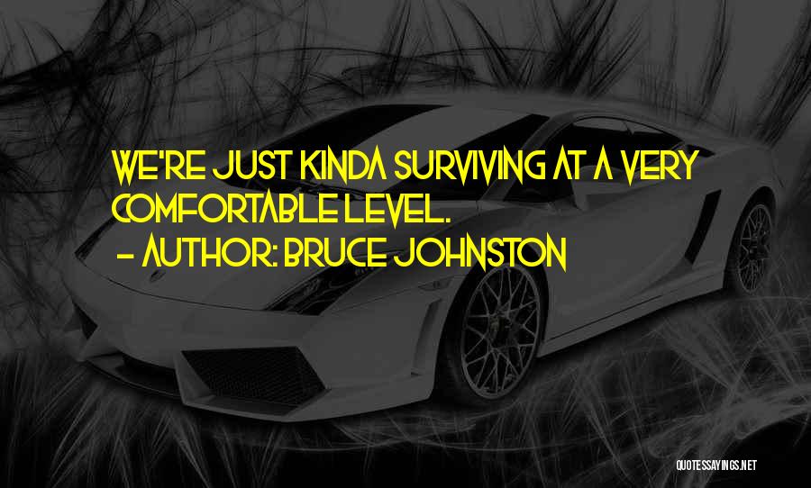 Bruce Johnston Quotes: We're Just Kinda Surviving At A Very Comfortable Level.