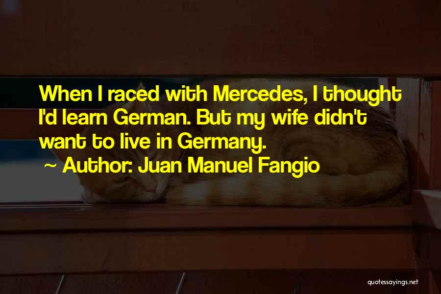 Juan Manuel Fangio Quotes: When I Raced With Mercedes, I Thought I'd Learn German. But My Wife Didn't Want To Live In Germany.