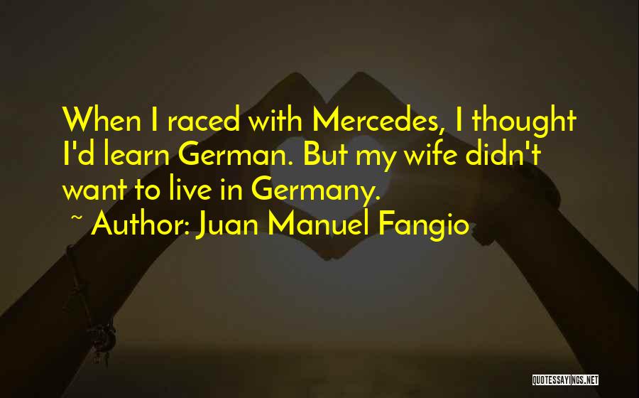 Juan Manuel Fangio Quotes: When I Raced With Mercedes, I Thought I'd Learn German. But My Wife Didn't Want To Live In Germany.