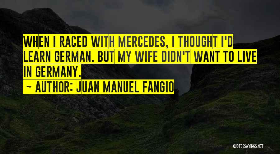 Juan Manuel Fangio Quotes: When I Raced With Mercedes, I Thought I'd Learn German. But My Wife Didn't Want To Live In Germany.