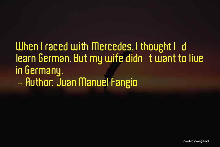 Juan Manuel Fangio Quotes: When I Raced With Mercedes, I Thought I'd Learn German. But My Wife Didn't Want To Live In Germany.