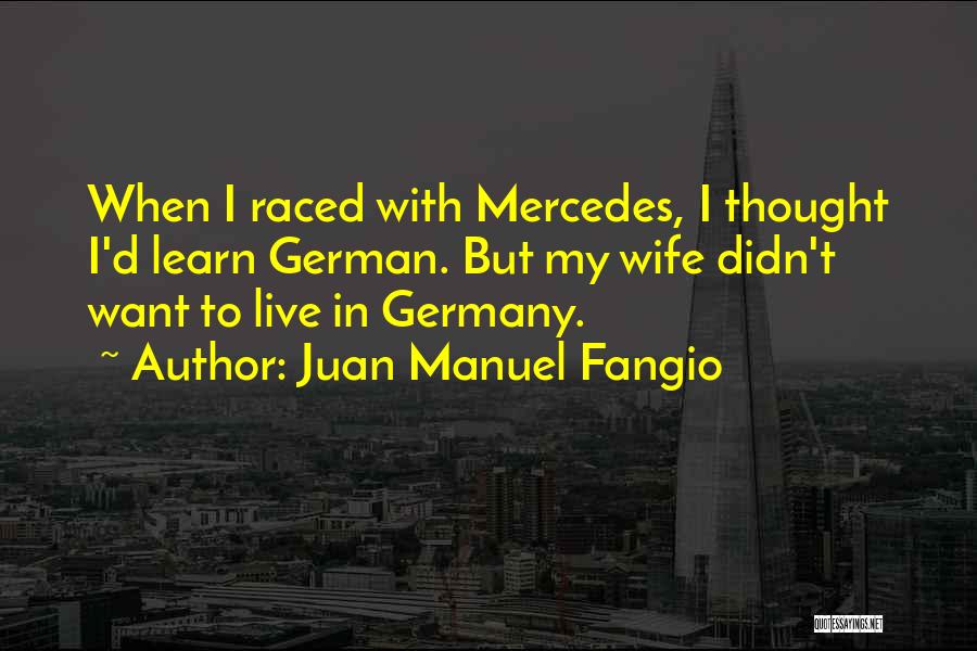 Juan Manuel Fangio Quotes: When I Raced With Mercedes, I Thought I'd Learn German. But My Wife Didn't Want To Live In Germany.